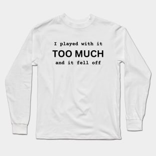 I Played With It TOO MUCH And It Fell Off funny novelty amputee amputation gift Long Sleeve T-Shirt